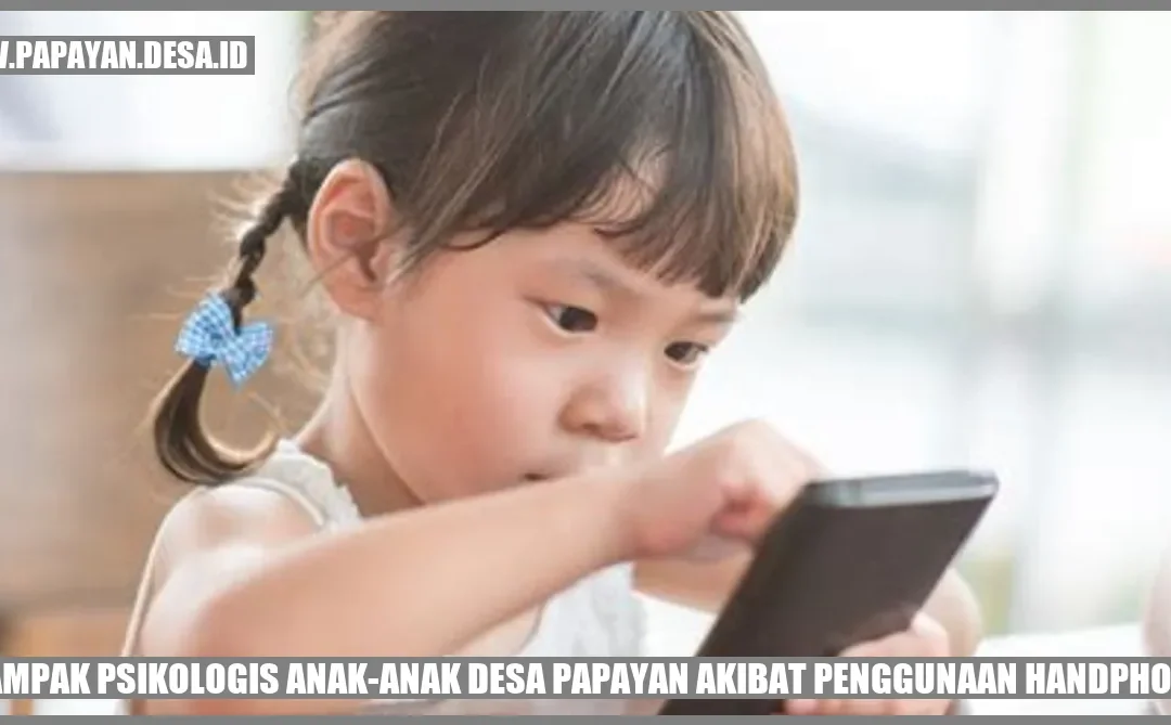 Pengaruh Penggunaan Handphone terhadap Psikologi Anak-Anak Desa Papayan